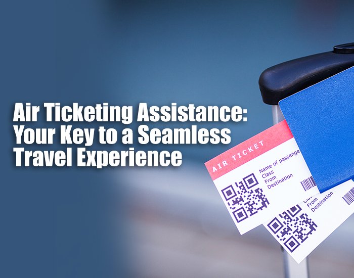 Air Ticketing Assistance: Your Key to a Seamless Travel Experience