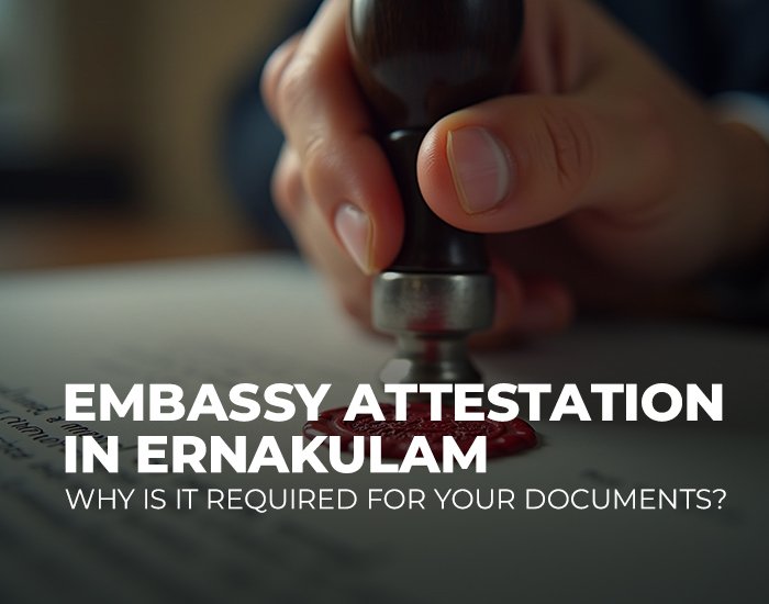 Embassy Attestation in Ernakulam: Why is it Required for Your Documents?