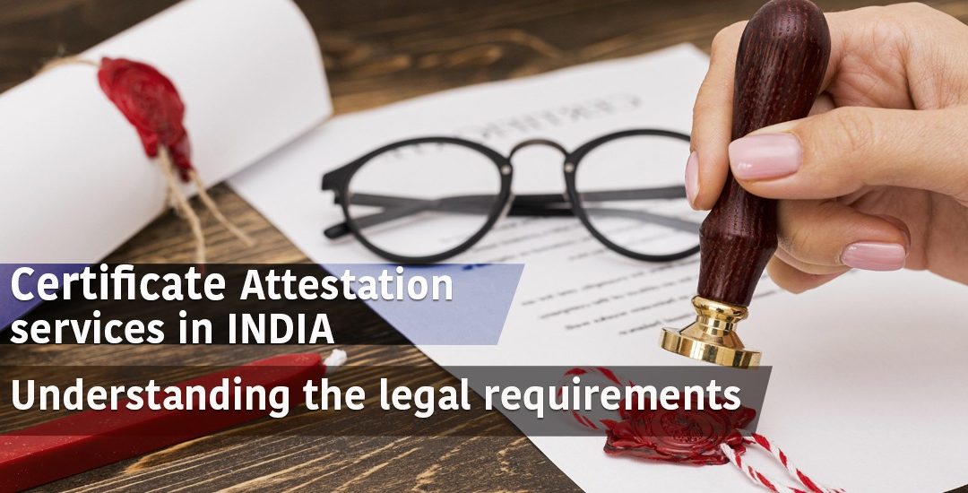 Certificate Attestation Services in India: Understanding the Legal Requirements
