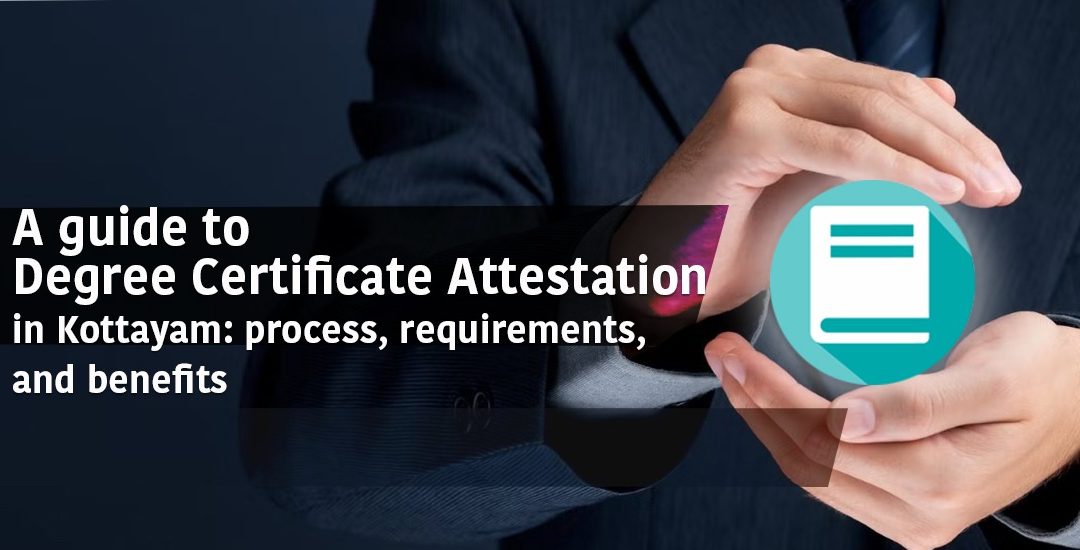 A Guide to Degree Certificate Attestation in Kottayam: Process, Requirements, and Benefits