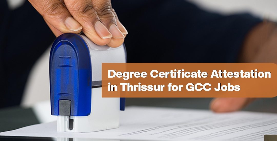 Degree Certificate Attestation in Thrissur for GCC Jobs – What You Need To Know
