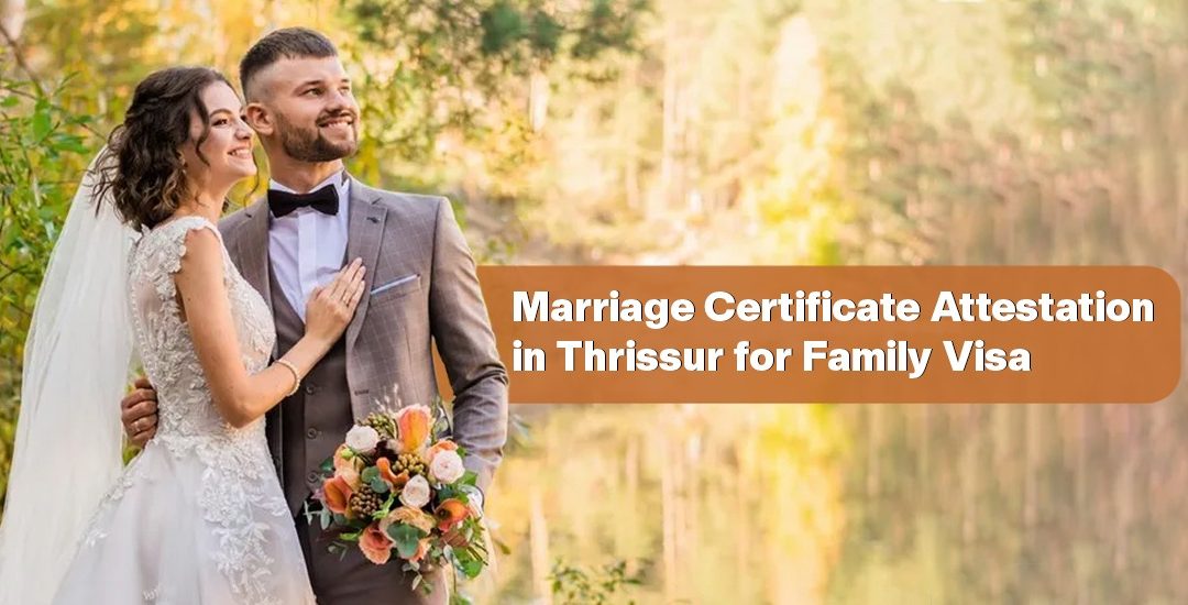 Marriage Certificate Attestation in Thrissur for Family Visa – Step-by-Step Process