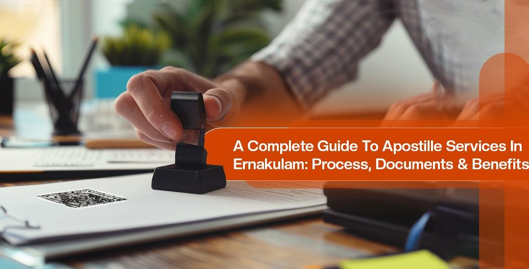A Complete Guide to Apostille Services in Ernakulam: Process, Documents & Benefits