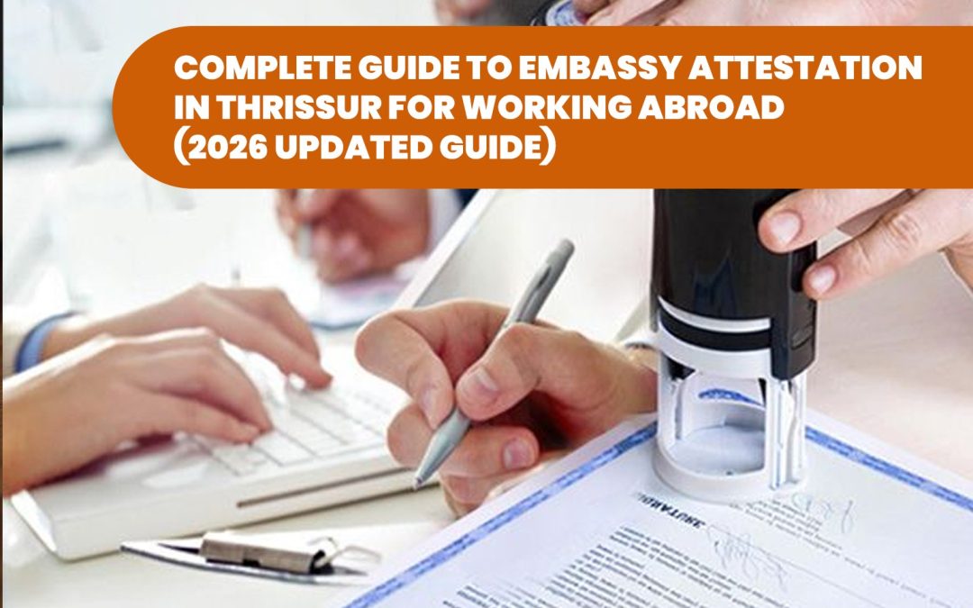 Complete Guide to Embassy Attestation in Thrissur for Working Abroad (2026 Updated Guide)