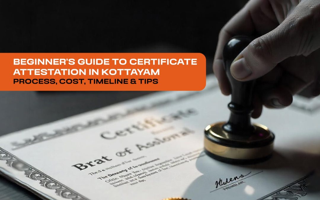 Beginner’s Guide to Certificate Attestation in Kottayam – Process, Cost, Timeline & Tips