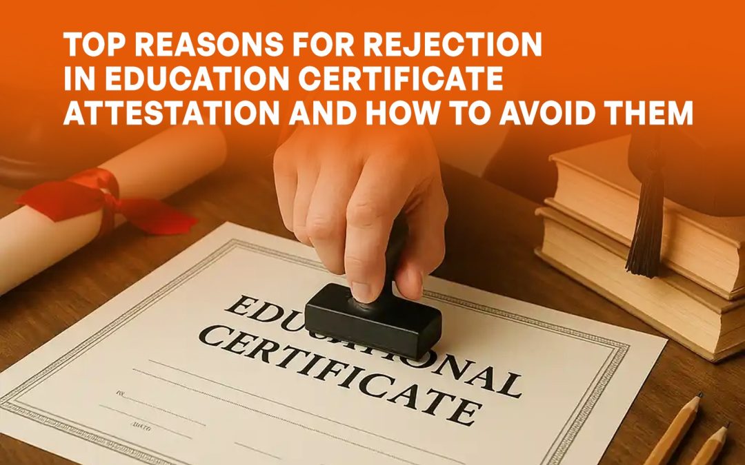 Top Reasons for Rejection in Education Certificate Attestation and How to Avoid Them