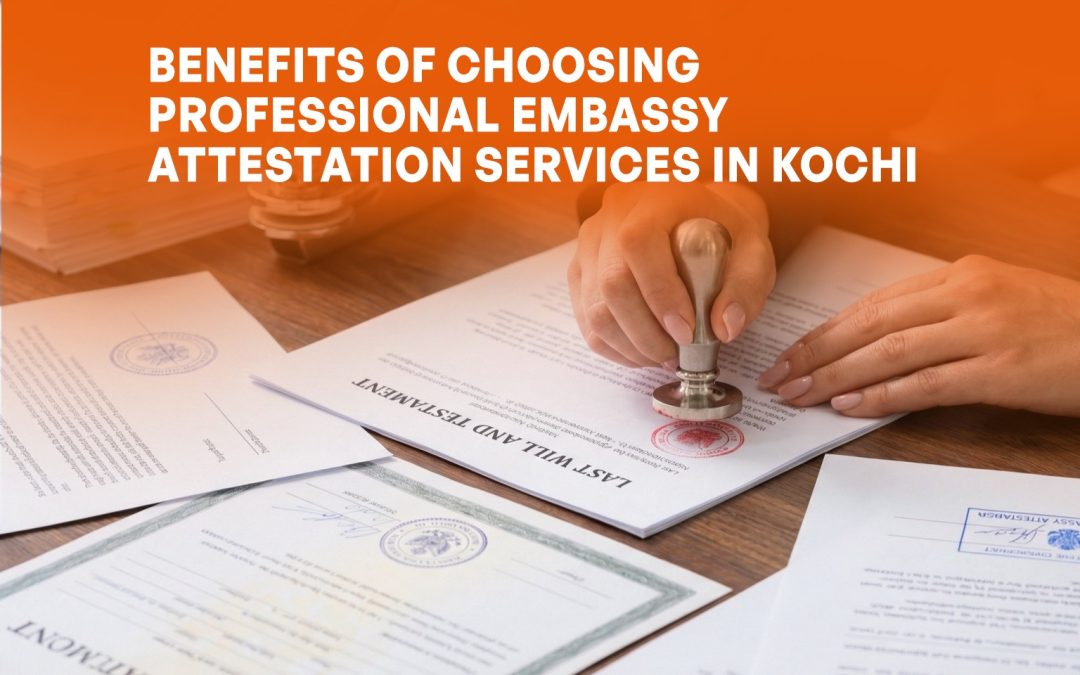 Benefits of Choosing Professional Embassy Attestation Services in Kochi